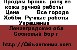 Продам брошь- розу из кожи ручной работы. › Цена ­ 900 - Все города Хобби. Ручные работы » Украшения   . Ленинградская обл.,Сосновый Бор г.